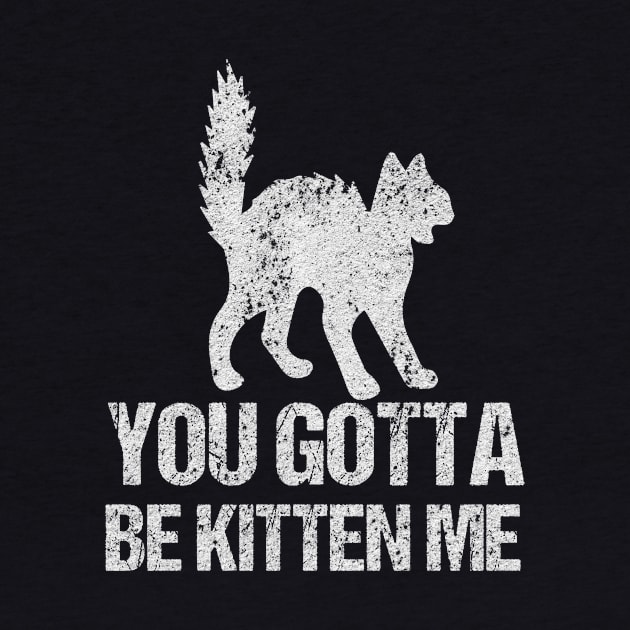 Cat you gotta be kitten me by HBfunshirts